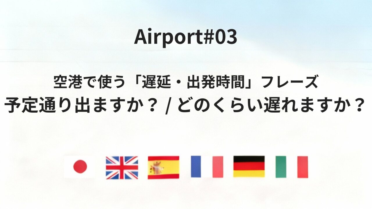 空港で使う「予定通り出ますか?」「どのくらい遅れますか?」六カ国語フレーズガイド